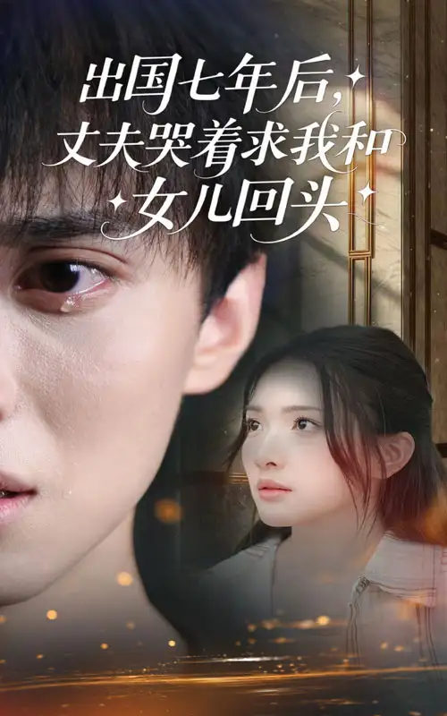 短剧《出国七年后丈夫哭着求我和女儿回头》全集免费在线观看已完结
